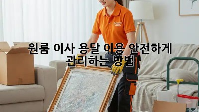 원룸 이사, 용달 이용 안전하게 관리하는 방법